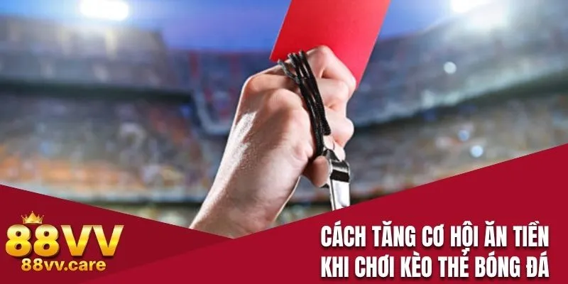 Cách tăng cơ hội ăn tiền khi chơi kèo thẻ bóng đá
