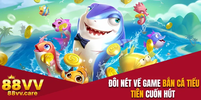 Đôi nét về game bắn cá Tiểu Tiên cuốn hút 