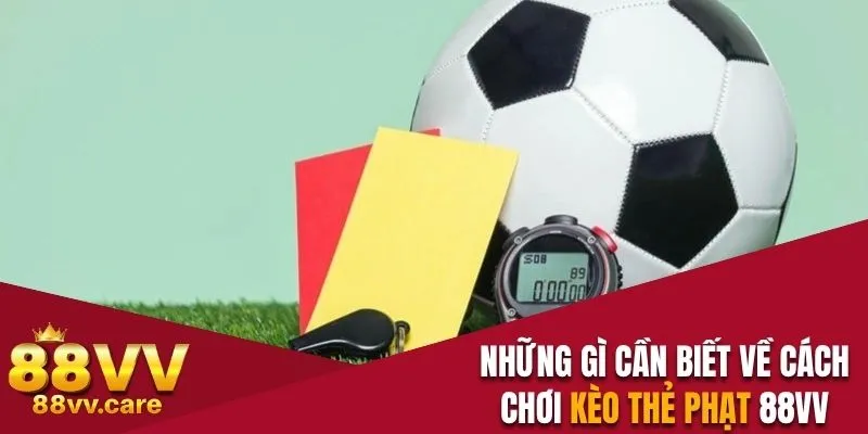 Những gì cần biết về cách chơi kèo thẻ phạt 88VV